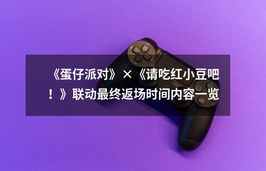 《蛋仔派对》×《请吃红小豆吧!》联动最终返场时间内容一览-第1张-游戏信息-龙启网