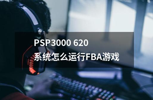 PSP3000 6.20系统怎么运行FBA游戏-第1张-游戏信息-龙启网