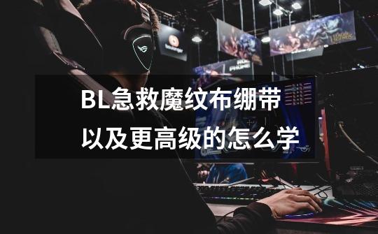 BL急救魔纹布绷带以及更高级的怎么学-第1张-游戏信息-龙启网