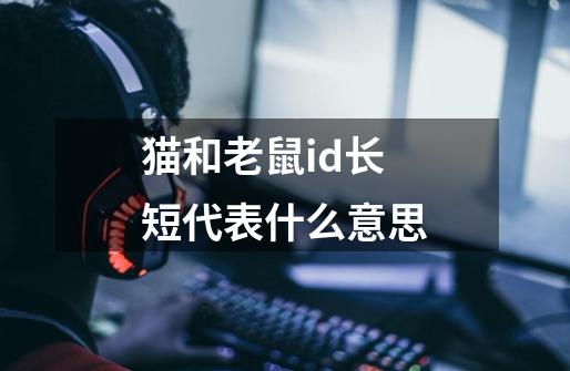 猫和老鼠id长短代表什么意思-第1张-游戏信息-龙启网