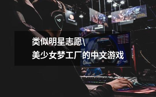 类似明星志愿\美少女梦工厂的中文游戏-第1张-游戏信息-龙启网