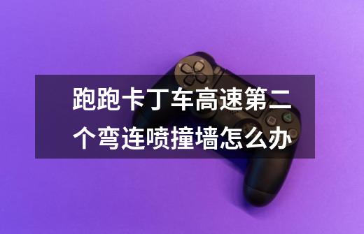 跑跑卡丁车高速第二个弯连喷撞墙怎么办-第1张-游戏信息-龙启网