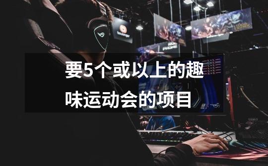 要5个或以上的趣味运动会的项目-第1张-游戏信息-龙启网
