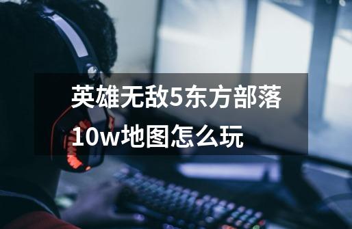 英雄无敌5东方部落10w地图怎么玩-第1张-游戏信息-龙启网