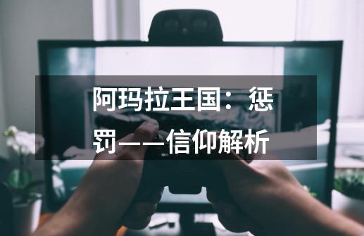 阿玛拉王国:惩罚——信仰解析-第1张-游戏信息-龙启网