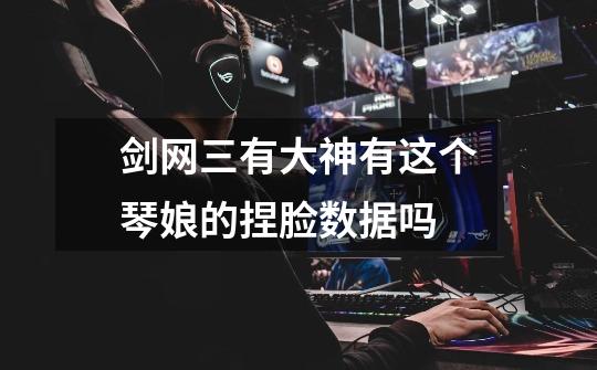 剑网三有大神有这个琴娘的捏脸数据吗-第1张-游戏信息-龙启网