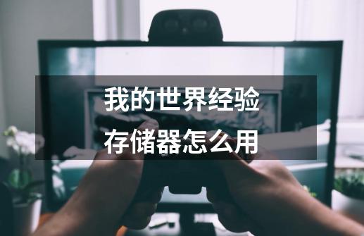 我的世界经验存储器怎么用-第1张-游戏信息-龙启网