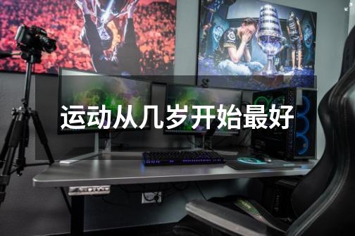 运动从几岁开始最好-第1张-游戏信息-龙启网
