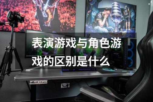 表演游戏与角色游戏的区别是什么-第1张-游戏信息-龙启网