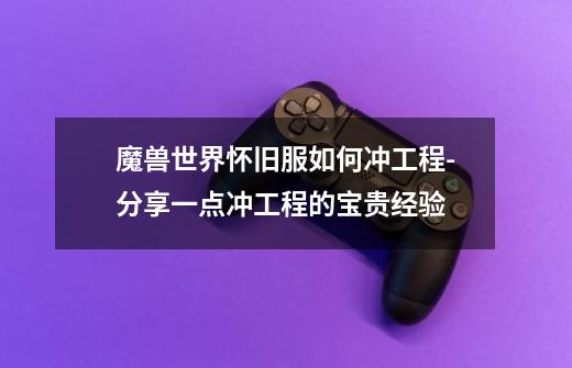 魔兽世界怀旧服如何冲工程-分享一点冲工程的宝贵经验-第1张-游戏信息-龙启网