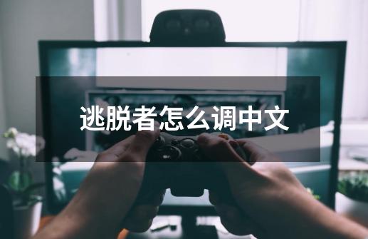 逃脱者怎么调中文-第1张-游戏信息-龙启网