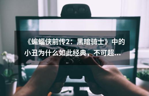 《蝙蝠侠前传2:黑暗骑士》中的小丑为什么如此经典,不可超越-第1张-游戏信息-龙启网