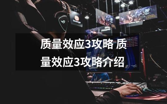 质量效应3攻略 质量效应3攻略介绍-第1张-游戏信息-龙启网