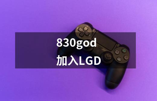 830god加入LGD-第1张-游戏信息-龙启网
