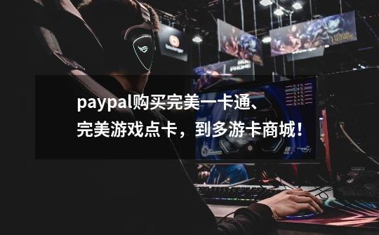 paypal购买完美一卡通、完美游戏点卡，到多游卡商城！-第1张-游戏信息-龙启网