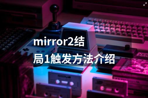 mirror2结局1触发方法介绍-第1张-游戏信息-龙启网