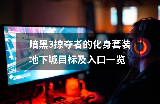 暗黑3掠夺者的化身套装地下城目标及入口一览-第1张-游戏信息-龙启网
