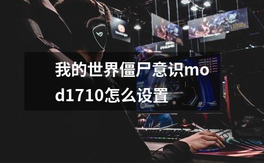 我的世界僵尸意识mod1.7.10怎么设置-第1张-游戏信息-龙启网