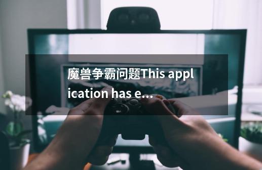 魔兽争霸问题This application has encountered a critical error:-第1张-游戏信息-龙启网