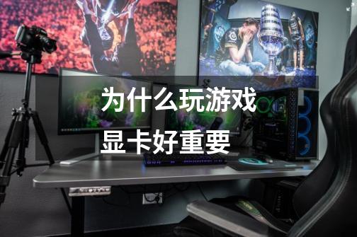 为什么玩游戏显卡好重要-第1张-游戏信息-龙启网