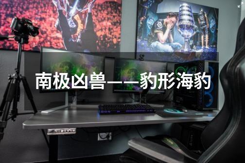 南极凶兽——豹形海豹-第1张-游戏信息-龙启网