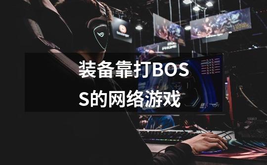装备靠打BOSS的网络游戏-第1张-游戏信息-龙启网