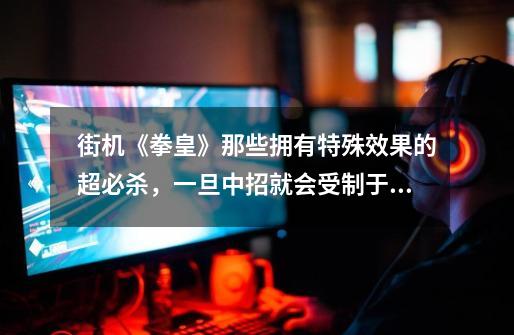 街机《拳皇》那些拥有特殊效果的超必杀,一旦中招就会受制于人-第1张-游戏信息-龙启网
