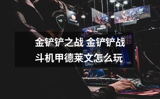 金铲铲之战 金铲铲战斗机甲德莱文怎么玩-第1张-游戏信息-龙启网