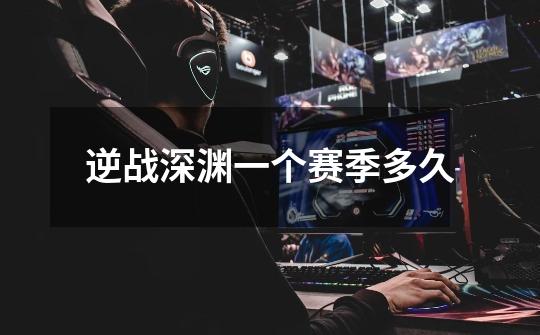 逆战深渊一个赛季多久-第1张-游戏信息-龙启网