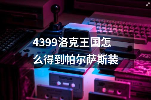 4399洛克王国怎么得到帕尔萨斯装-第1张-游戏信息-龙启网