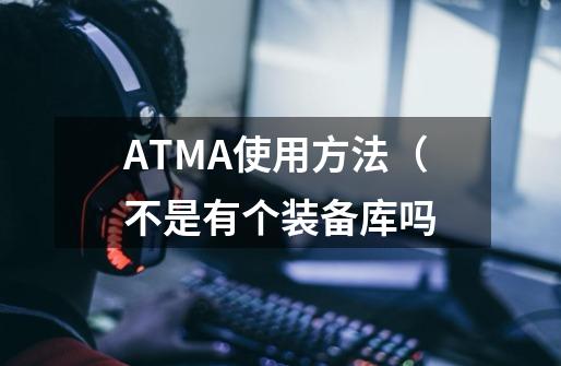 ATMA使用方法(不是有个装备库吗-第1张-游戏信息-龙启网