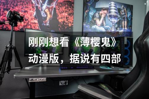 刚刚想看《薄樱鬼》动漫版，据说有四部-第1张-游戏信息-龙启网