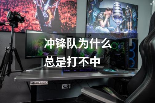 冲锋队为什么总是打不中-第1张-游戏信息-龙启网