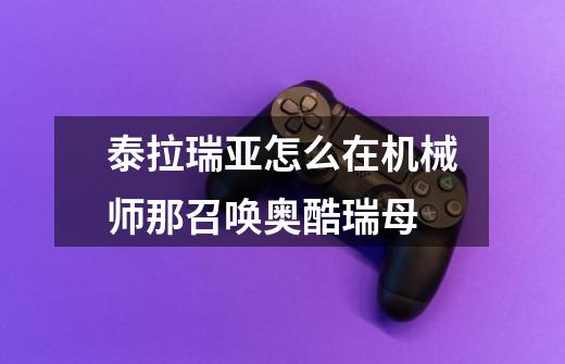 泰拉瑞亚怎么在机械师那召唤奥酷瑞母-第1张-游戏信息-龙启网