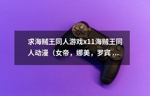 求海贼王同人游戏x11海贼王同人动漫(女帝,娜美,罗宾 漫画(115部全集) 游戏 A V海贼王-第1张-游戏信息-龙启网