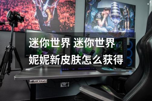 迷你世界 迷你世界妮妮新皮肤怎么获得-第1张-游戏信息-龙启网