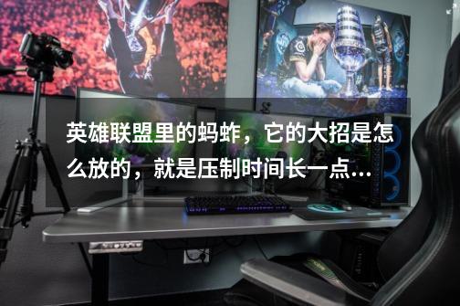 英雄联盟里的蚂蚱，它的大招是怎么放的，就是压制时间长一点，我玩的时候就一秒钟-_-||-第1张-游戏信息-龙启网