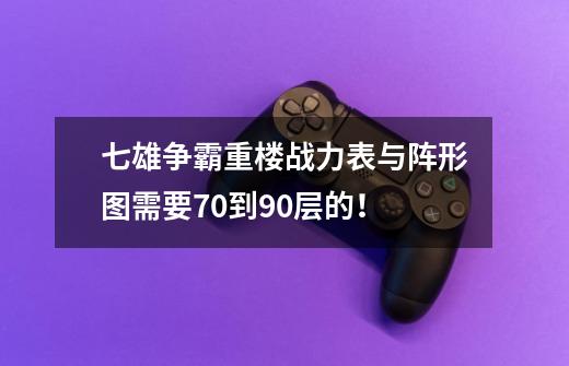 七雄争霸重楼战力表与阵形图需要70到90层的!-第1张-游戏信息-龙启网