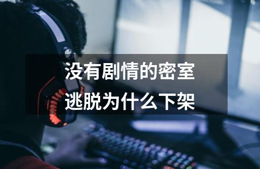 没有剧情的密室逃脱为什么下架-第1张-游戏信息-龙启网