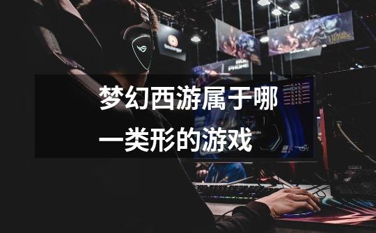梦幻西游属于哪一类形的游戏-第1张-游戏信息-龙启网