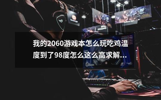 我的2060游戏本怎么玩吃鸡温度到了98度怎么这么高求解这是过高了吗-第1张-游戏信息-龙启网