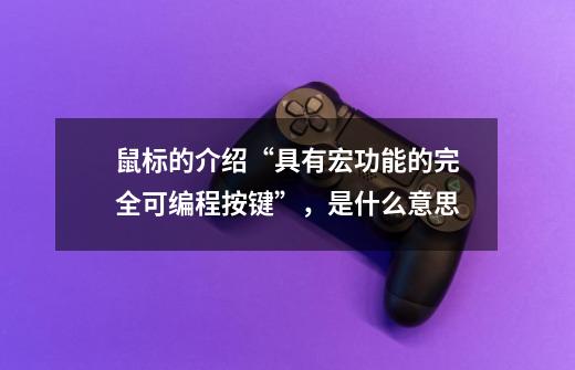 鼠标的介绍“具有宏功能的完全可编程按键”,是什么意思-第1张-游戏信息-龙启网
