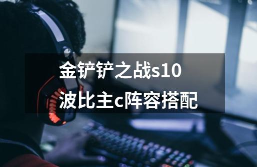 金铲铲之战s10波比主c阵容搭配-第1张-游戏信息-龙启网