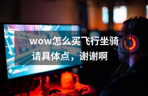 wow怎么买飞行坐骑 请具体点,谢谢啊-第1张-游戏信息-龙启网