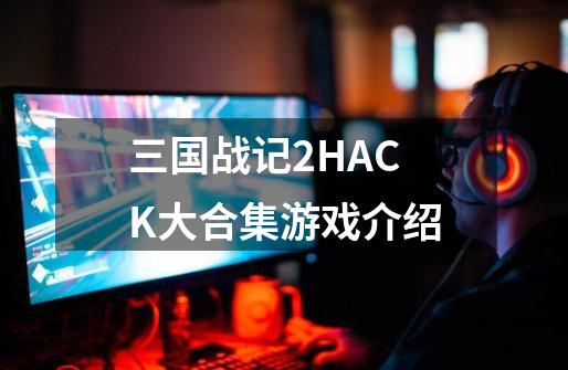 三国战记2HACK大合集游戏介绍-第1张-游戏信息-龙启网