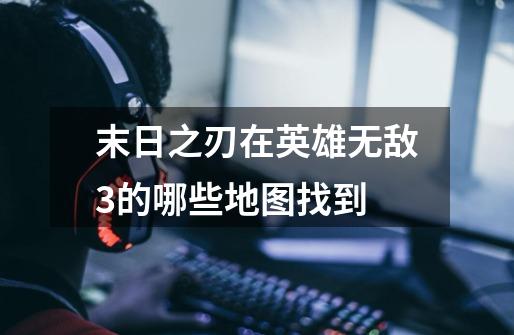 末日之刃在英雄无敌3的哪些地图找到-第1张-游戏信息-龙启网