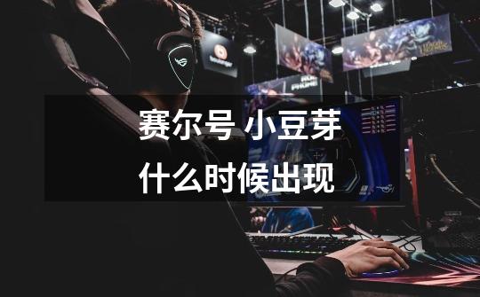 赛尔号 小豆芽什么时候出现-第1张-游戏信息-龙启网