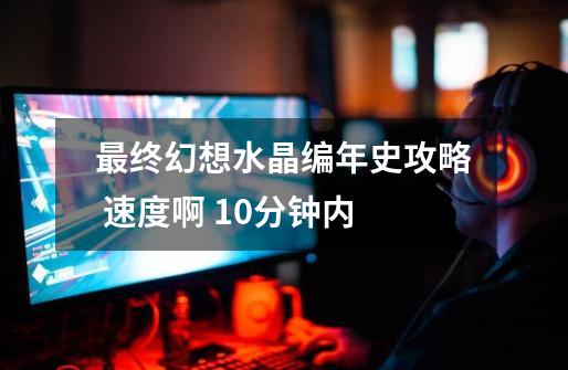 最终幻想水晶编年史攻略 速度啊 10分钟内-第1张-游戏信息-龙启网