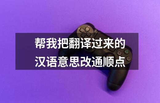帮我把翻译过来的汉语意思改通顺点-第1张-游戏信息-龙启网