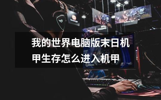 我的世界电脑版末日机甲生存怎么进入机甲-第1张-游戏信息-龙启网